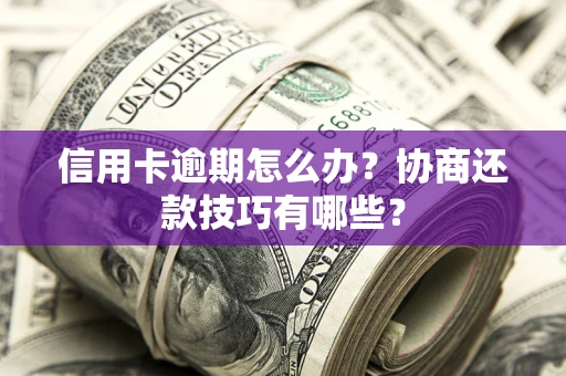 北京信用卡逾期怎么办？协商还款技巧有哪些？