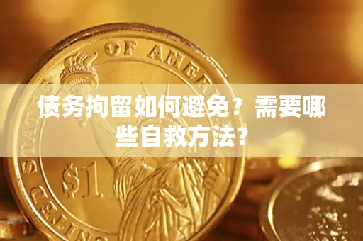 北京债务拘留如何避免？需要哪些自救方法？