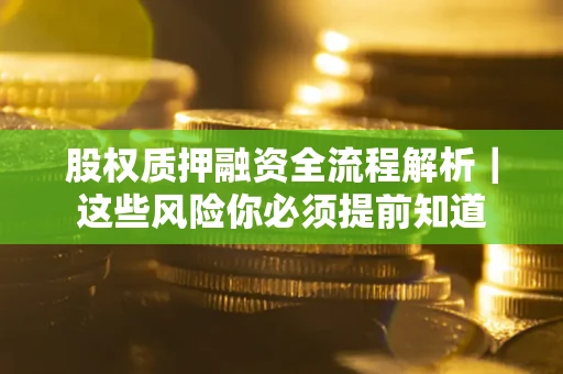 北京股权质押融资全流程解析｜这些风险你必须提前知道