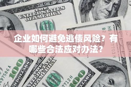 北京企业如何避免逃债风险？有哪些合法应对办法？