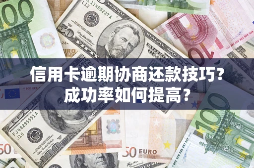 北京信用卡逾期协商还款技巧？成功率如何提高？