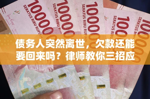 北京债务人突然离世，欠款还能要回来吗？律师教你三招应对