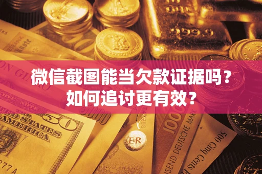 北京微信截图能当欠款证据吗？如何追讨更有效？
