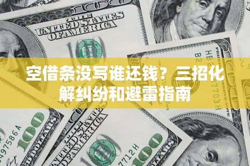 北京空借条没写谁还钱？三招化解纠纷和避雷指南