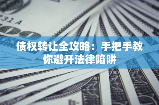 北京债权转让全攻略：手把手教你避开法律陷阱