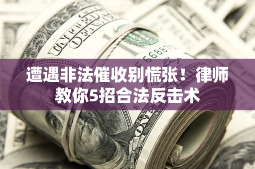 北京遭遇非法催收别慌张！律师教你5招合法反击术