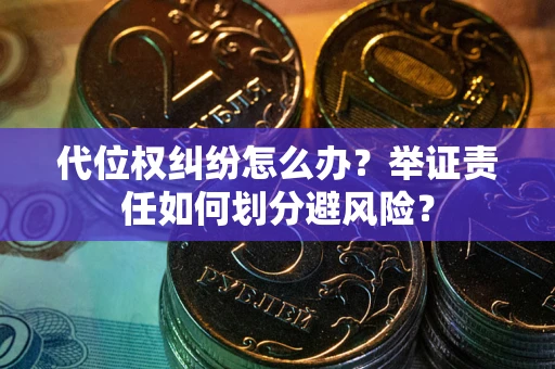 北京代位权纠纷怎么办？举证责任如何划分避风险？