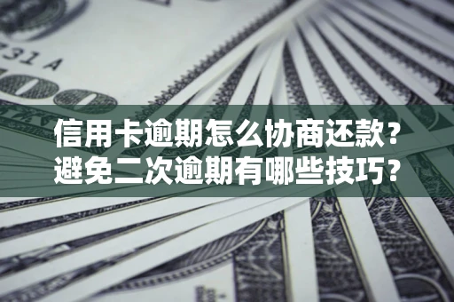 北京信用卡逾期怎么协商还款？避免二次逾期有哪些技巧？