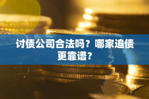 北京讨债公司合法吗？哪家追债更靠谱？