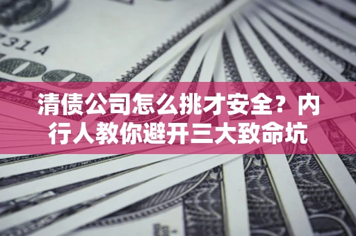 北京清债公司怎么挑才安全?内行人教你避开三大致命坑 北京清债公司怎么挑才安全?内行人教你避开三大致命坑