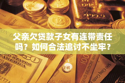 北京父亲欠贷款子女有连带责任吗？如何合法追讨不坐牢？