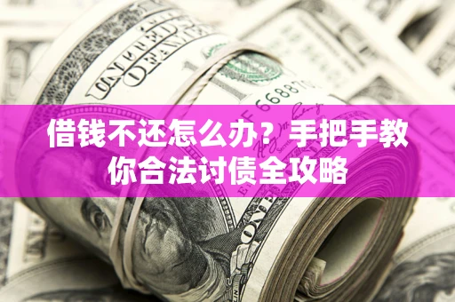 北京借钱不还怎么办？手把手教你合法讨债全攻略