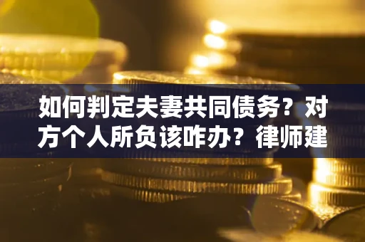 北京如何判定夫妻共同债务？对方个人所负该咋办？律师建议