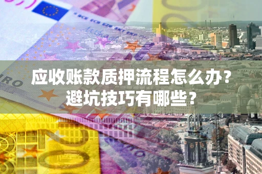 北京应收账款质押流程怎么办？避坑技巧有哪些？