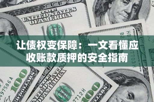 北京让债权变保障：一文看懂应收账款质押的安全指南