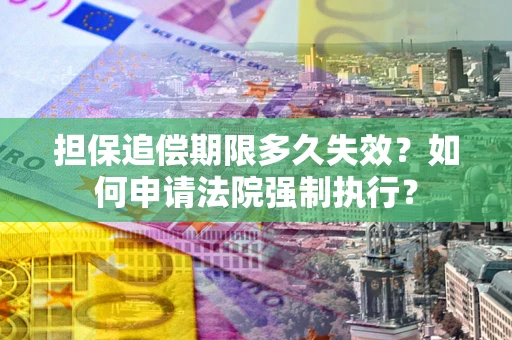北京担保追偿期限多久失效？如何申请法院强制执行？