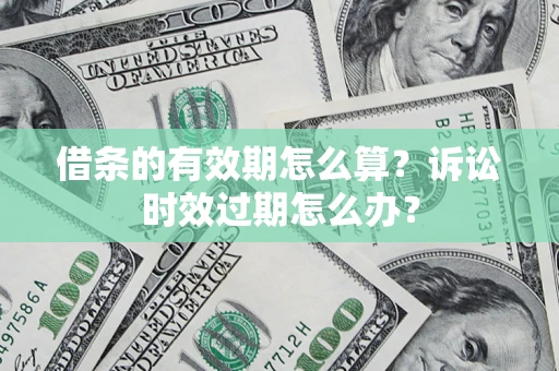 北京借条的有效期怎么算？诉讼时效过期怎么办？