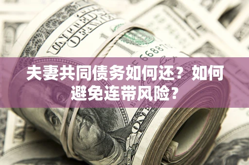 北京夫妻共同债务如何还？如何避免连带风险？