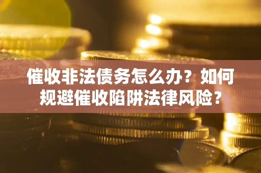 北京催收非法债务怎么办？如何规避催收陷阱法律风险？