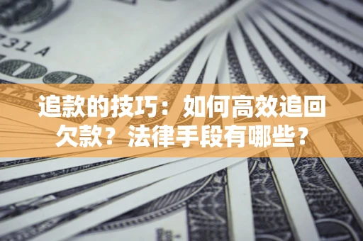北京追款的技巧：如何高效追回欠款？法律手段有哪些？