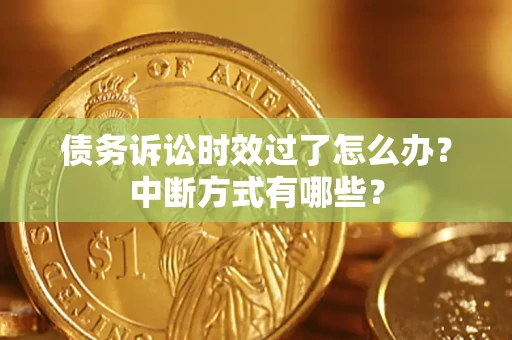 北京债务诉讼时效过了怎么办？中断方式有哪些？