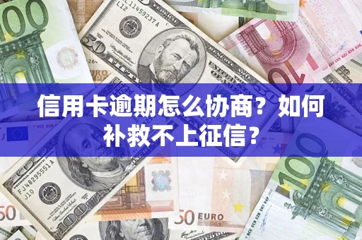 北京信用卡逾期怎么协商？如何补救不上征信？