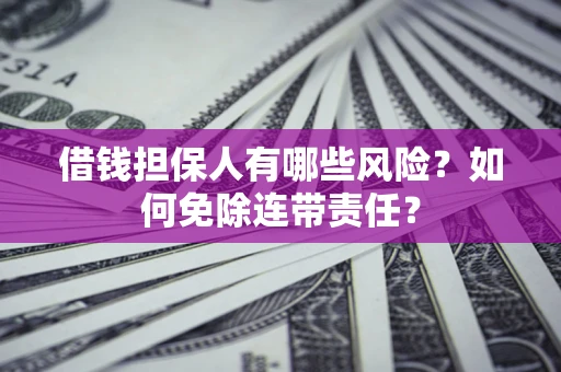 北京借钱担保人有哪些风险？如何免除连带责任？