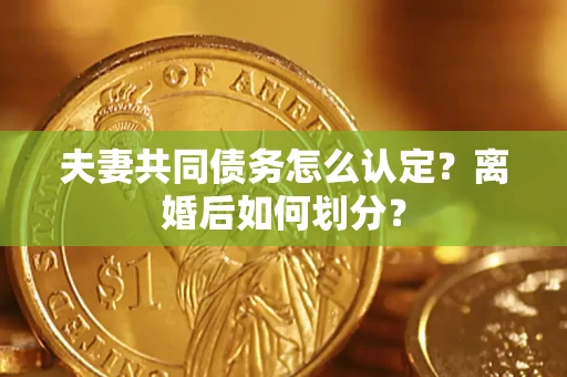 北京夫妻共同债务怎么认定？离婚后如何划分？