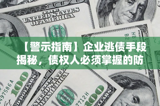北京【警示指南】企业逃债手段揭秘，债权人必须掌握的防坑宝典