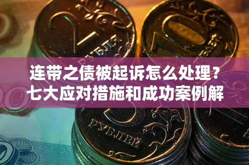 北京连带之债被起诉怎么处理？七大应对措施和成功案例解析
