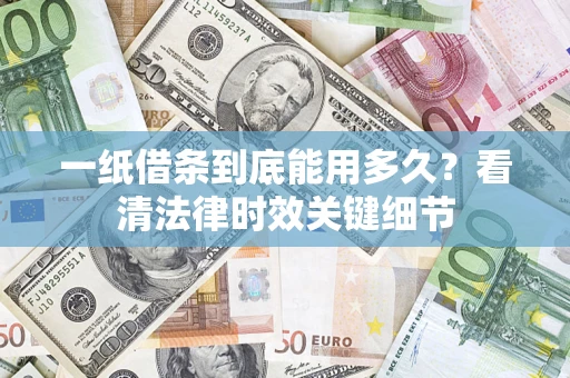 北京一纸借条到底能用多久？看清法律时效关键细节