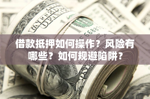 北京借款抵押如何操作?风险有哪些?如何规避陷阱? 北京借款抵押如何操作?风险有哪些?如何规避陷阱?