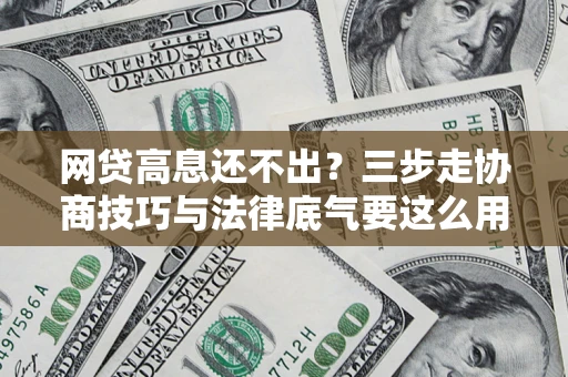 北京网贷高息还不出？三步走协商技巧与法律底气要这么用
