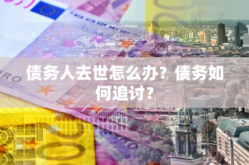 北京债务人去世怎么办？债务如何追讨？