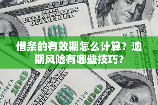 北京借条的有效期怎么计算？逾期风险有哪些技巧？