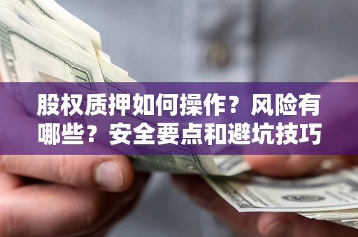 北京股权质押如何操作？风险有哪些？安全要点和避坑技巧？