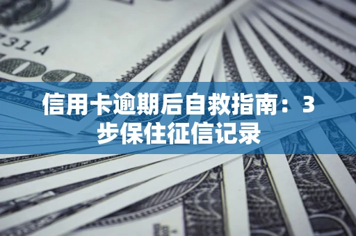 北京信用卡逾期后自救指南：3步保住征信记录