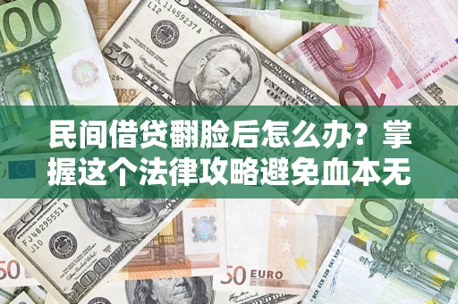 北京民间借贷翻脸后怎么办？掌握这个法律攻略避免血本无归