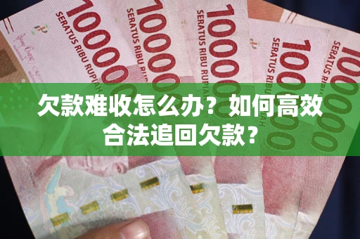 北京欠款难收怎么办？如何高效合法追回欠款？