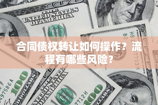 北京合同债权转让如何操作？流程有哪些风险？