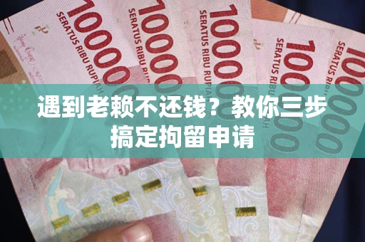 北京遇到老赖不还钱？教你三步搞定拘留申请