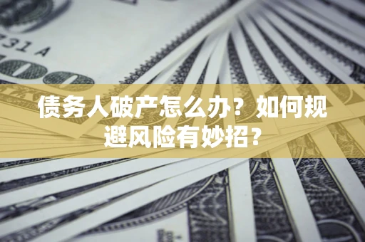 北京债务人破产怎么办？如何规避风险有妙招？