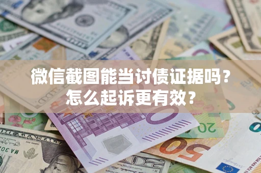 北京微信截图能当讨债证据吗？怎么起诉更有效？