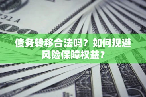 北京债务转移合法吗？如何规避风险保障权益？