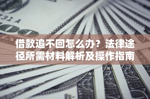 北京借款追不回怎么办?法律途径所需材料解析及操作指南 北京借款追不回怎么办?法律途径所需材料解析及操作指南