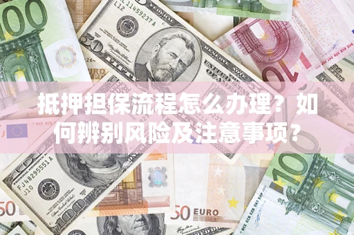 北京抵押担保流程怎么办理？如何辨别风险及注意事项？