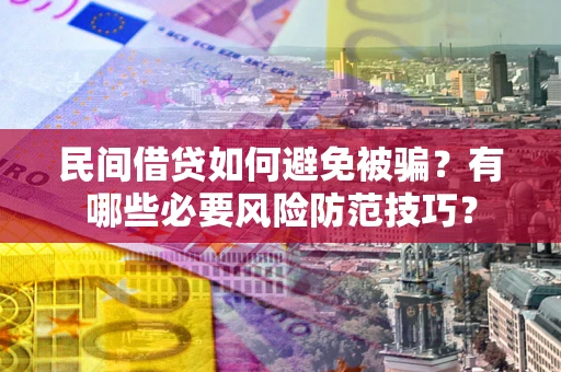 北京民间借贷如何避免被骗？有哪些必要风险防范技巧？