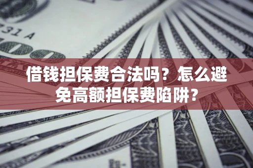 北京借钱担保费合法吗？怎么避免高额担保费陷阱？