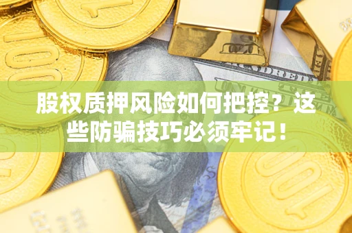 北京股权质押风险如何把控？这些防骗技巧必须牢记！