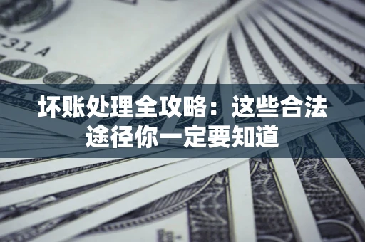 北京坏账处理全攻略：这些合法途径你一定要知道